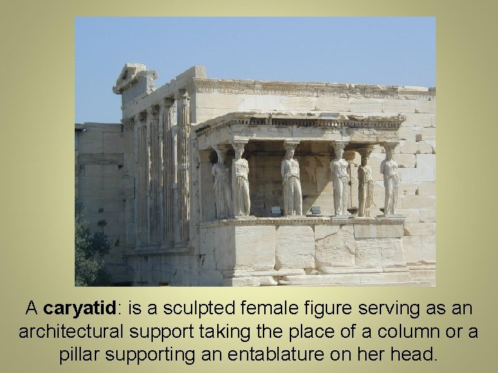 A caryatid: is a sculpted female figure serving as an architectural support taking the