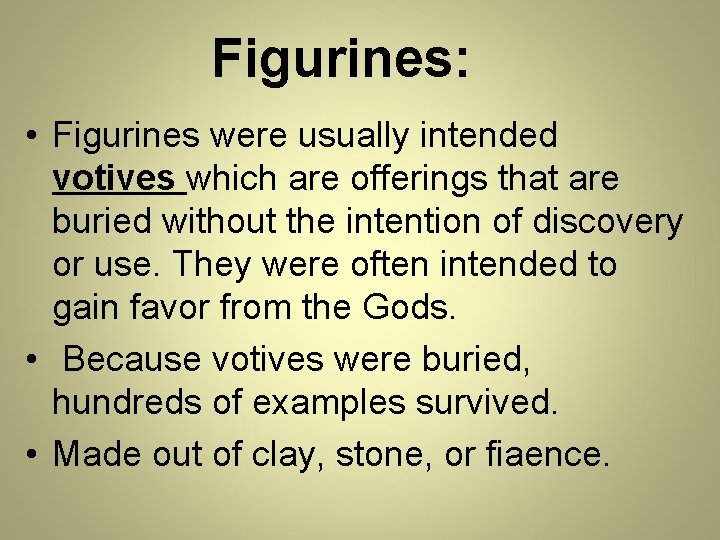 Figurines: • Figurines were usually intended votives which are offerings that are buried without