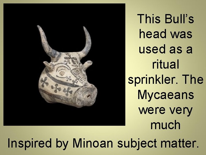 This Bull’s head was used as a ritual sprinkler. The Mycaeans were very much
