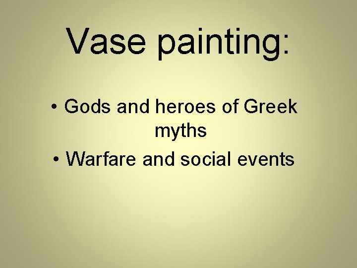 Vase painting: • Gods and heroes of Greek myths • Warfare and social events