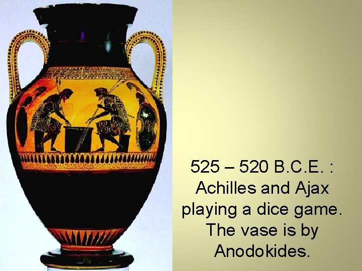 525 – 520 B. C. E. : Achilles and Ajax playing a dice game.