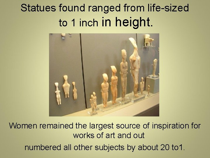 Statues found ranged from life-sized to 1 inch in height. Women remained the largest