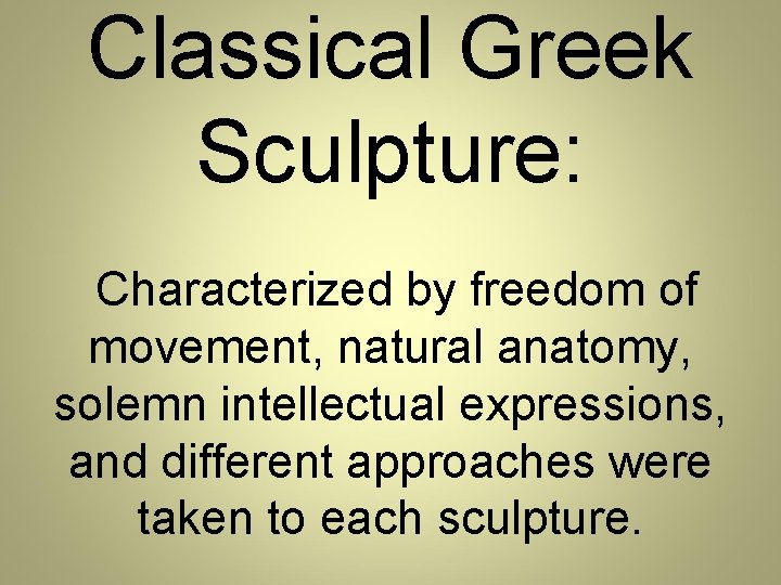 Classical Greek Sculpture: Characterized by freedom of movement, natural anatomy, solemn intellectual expressions, and