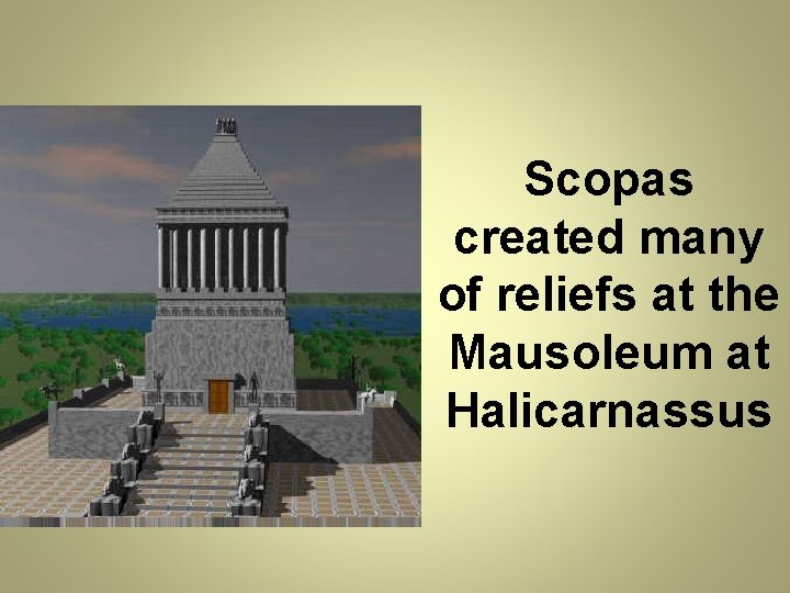Scopas created many of reliefs at the Mausoleum at Halicarnassus 