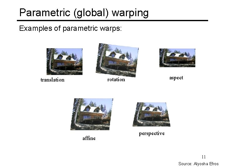 Parametric (global) warping Examples of parametric warps: aspect rotation translation affine perspective 11 Source: