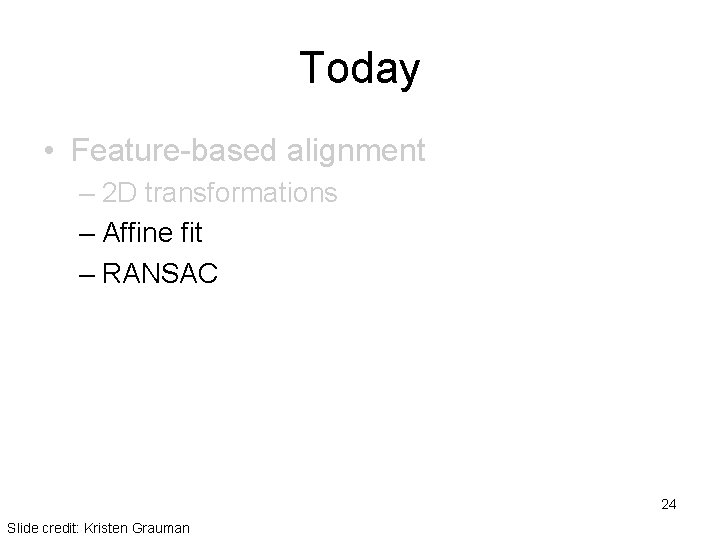 Today • Feature-based alignment – 2 D transformations – Affine fit – RANSAC 24