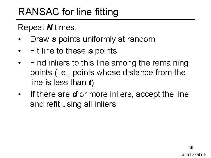 RANSAC for line fitting Repeat N times: • Draw s points uniformly at random