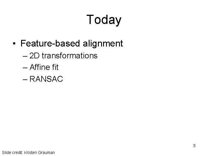 Today • Feature-based alignment – 2 D transformations – Affine fit – RANSAC 5