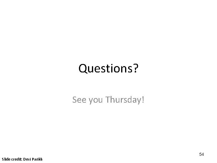 Questions? See you Thursday! 54 Slide credit: Devi Parikh 