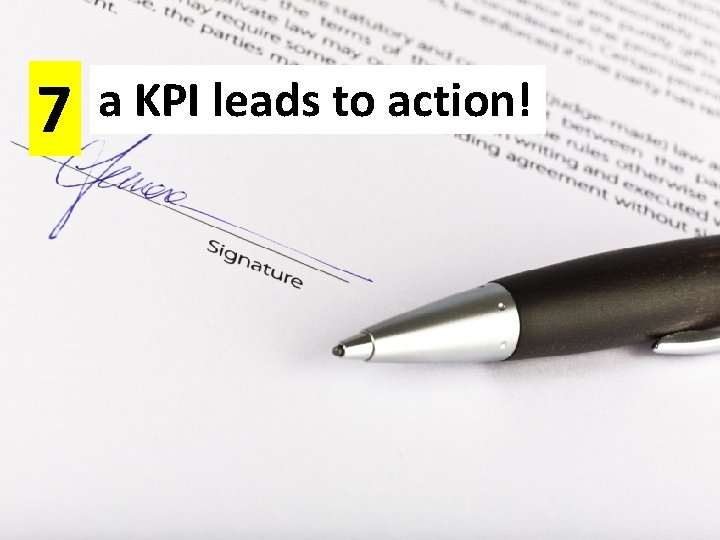 7 a KPI leads to action! 