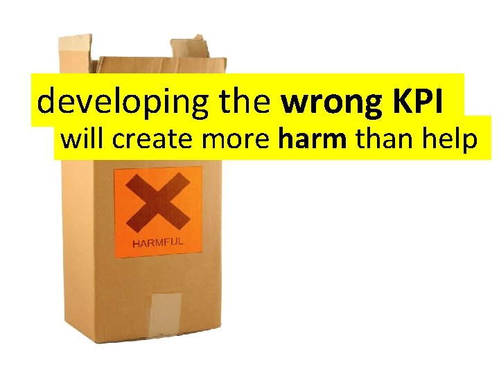 developing the wrong KPI will create more harm than help 