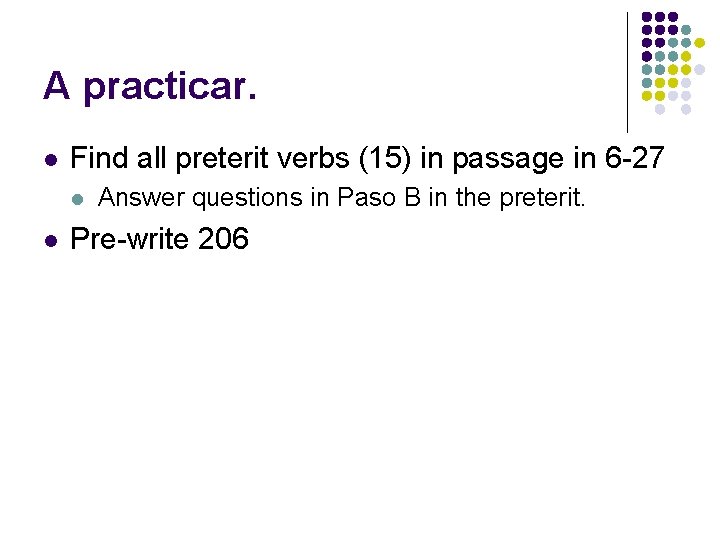 A practicar. l Find all preterit verbs (15) in passage in 6 -27 l