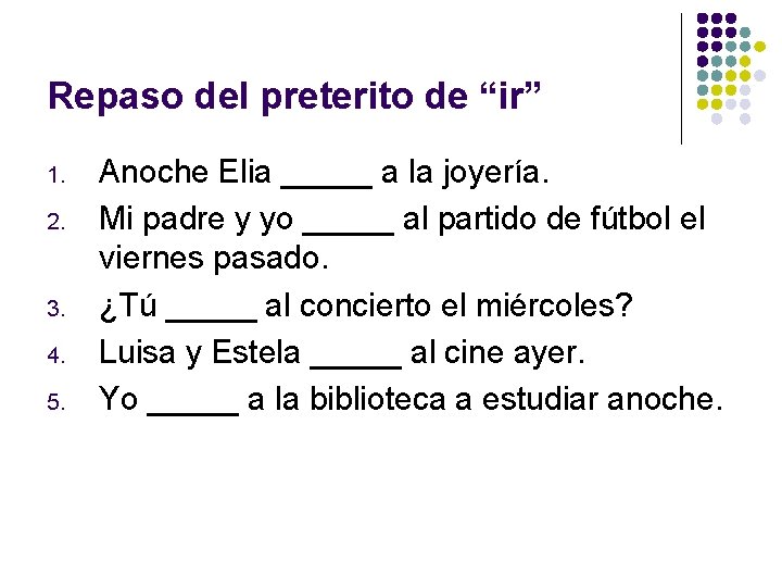 Repaso del preterito de “ir” 1. 2. 3. 4. 5. Anoche Elia _____ a