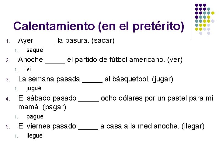 Calentamiento (en el pretérito) Ayer _____ la basura. (sacar) 1. 1. saqué Anoche _____