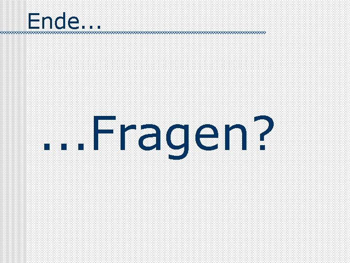 Ende. . . Fragen? 