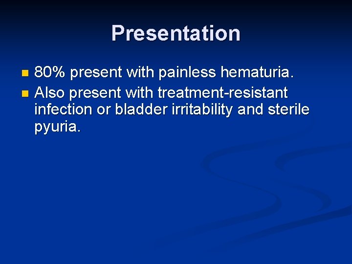 Presentation 80% present with painless hematuria. n Also present with treatment-resistant infection or bladder