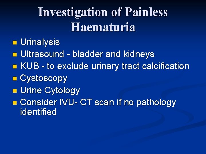 Investigation of Painless Haematuria Urinalysis n Ultrasound - bladder and kidneys n KUB -