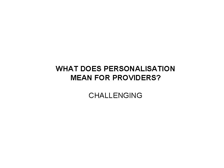 WHAT DOES PERSONALISATION MEAN FOR PROVIDERS? CHALLENGING 