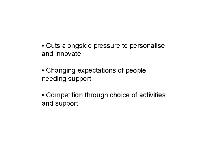  • Cuts alongside pressure to personalise and innovate • Changing expectations of people