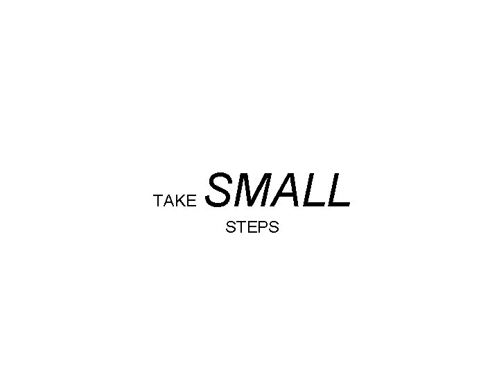 TAKE SMALL STEPS 