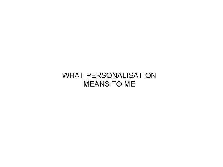 WHAT PERSONALISATION MEANS TO ME 