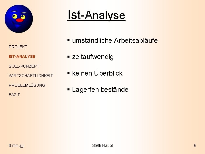 Ist-Analyse § umständliche Arbeitsabläufe PROJEKT IST-ANALYSE § zeitaufwendig SOLL-KONZEPT WIRTSCHAFTLICHKEIT PROBLEMLÖSUNG FAZIT tt. mm.