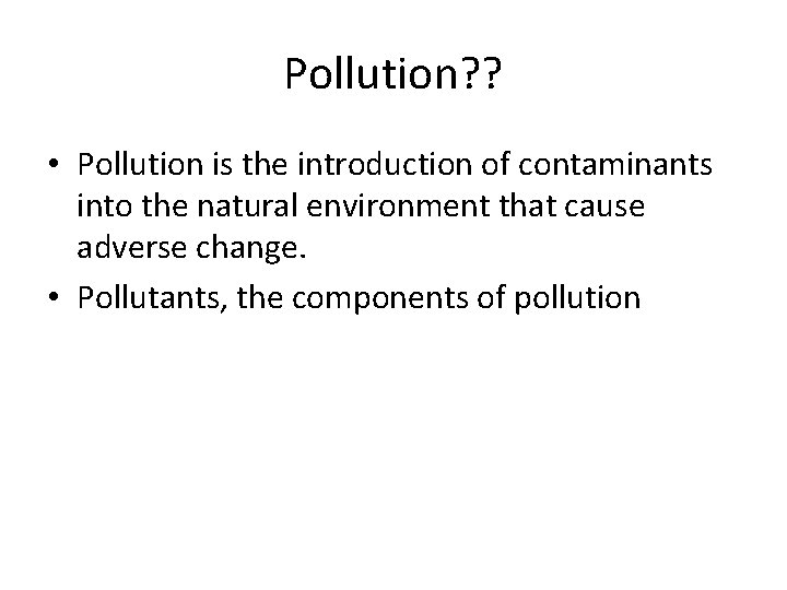 Pollution? ? • Pollution is the introduction of contaminants into the natural environment that