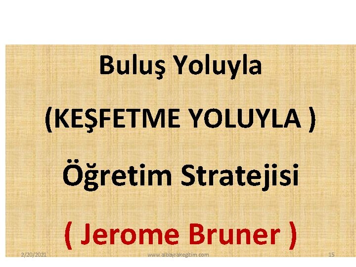 Buluş Yoluyla (KEŞFETME YOLUYLA ) Öğretim Stratejisi 2/20/2021 ( Jerome Bruner ) www. albayrakegitim.