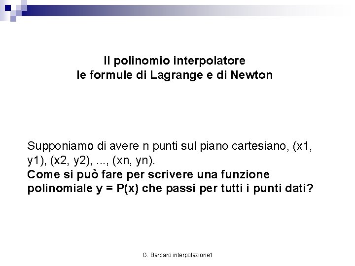 Il polinomio interpolatore le formule di Lagrange e di Newton Supponiamo di avere n