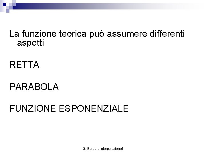 La funzione teorica può assumere differenti aspetti RETTA PARABOLA FUNZIONE ESPONENZIALE G. Barbaro interpolazione