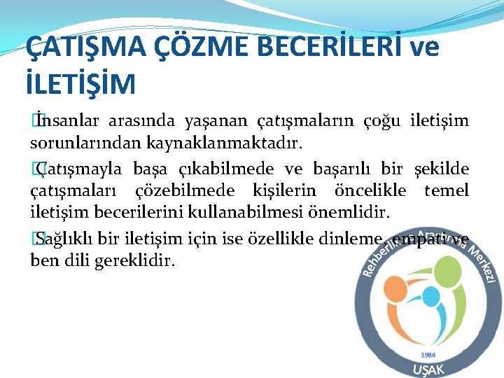 ÇATIŞMA ÇÖZME BECERİLERİ ve İLETİŞİM � İnsanlar arasında yaşanan çatışmaların çoğu iletişim sorunlarından kaynaklanmaktadır.