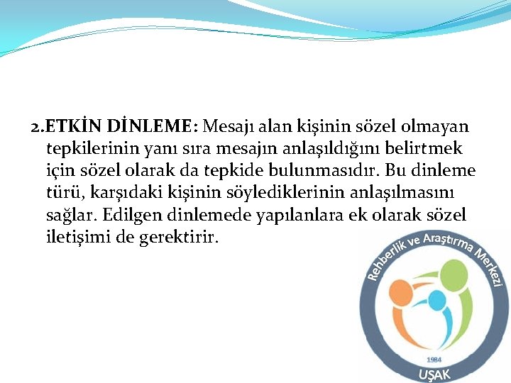 2. ETKİN DİNLEME: Mesajı alan kişinin sözel olmayan tepkilerinin yanı sıra mesajın anlaşıldığını belirtmek