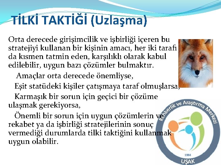 TİLKİ TAKTİĞİ (Uzlaşma) Orta derecede girişimcilik ve işbirliği içeren bu stratejiyi kullanan bir kişinin