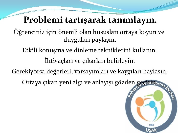 Problemi tartışarak tanımlayın. Öğrenciniz için önemli olan hususları ortaya koyun ve duyguları paylaşın. Etkili