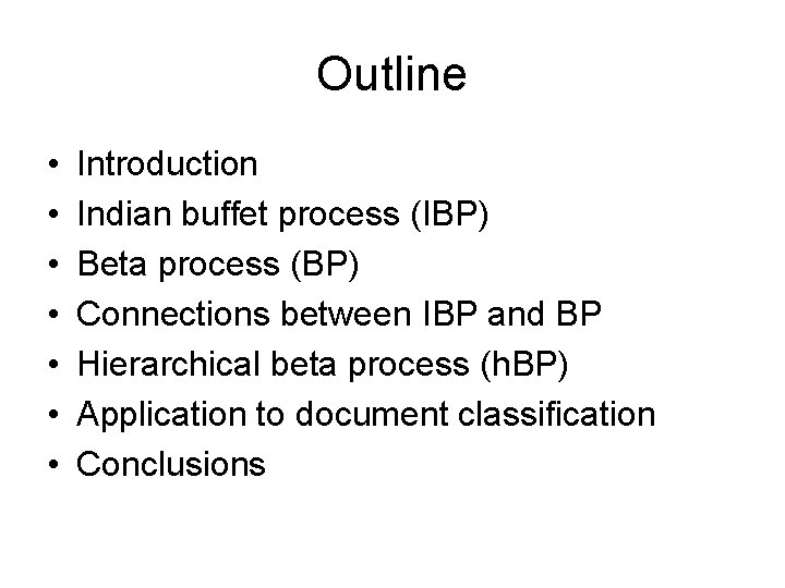 Outline • • Introduction Indian buffet process (IBP) Beta process (BP) Connections between IBP