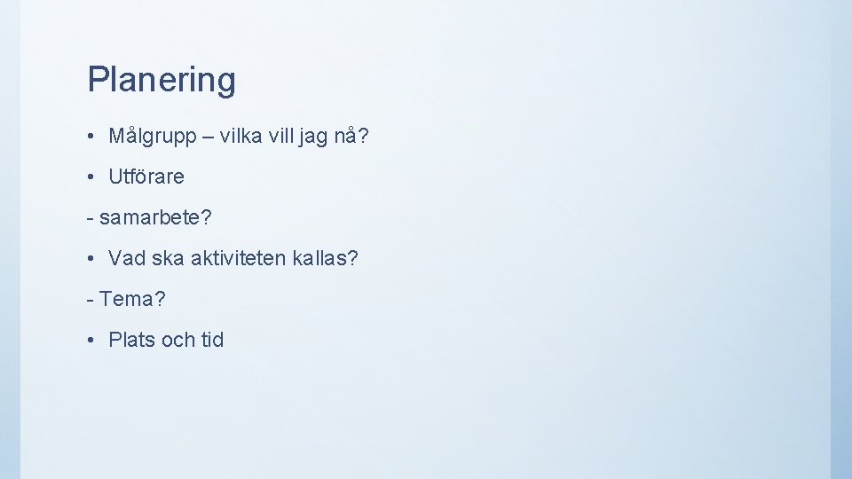 Planering • Målgrupp – vilka vill jag nå? • Utförare - samarbete? • Vad