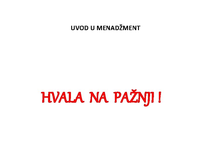 UVOD U MENADŽMENT HVALA NA PAŽNJI ! UVOD U MENADŽMENT HVALA NA PAŽNJI !