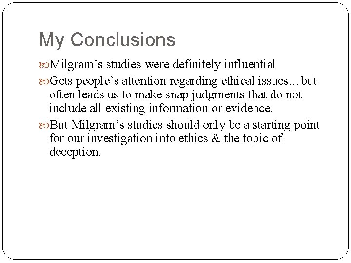 My Conclusions Milgram’s studies were definitely influential Gets people’s attention regarding ethical issues…but often My Conclusions Milgram’s studies were definitely influential Gets people’s attention regarding ethical issues…but often