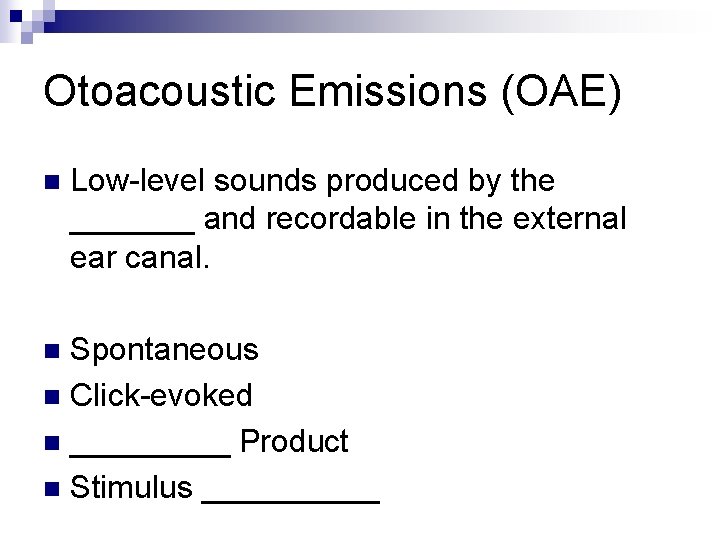 Otoacoustic Emissions (OAE) n Low-level sounds produced by the _______ and recordable in the