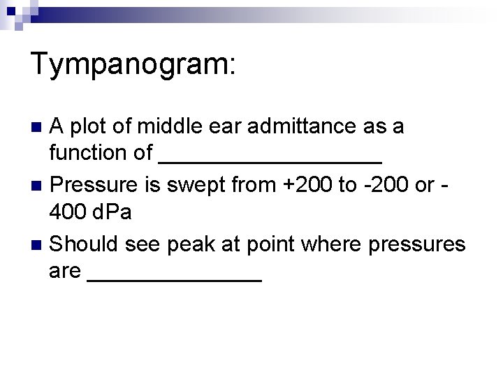 Tympanogram: A plot of middle ear admittance as a function of _________ n Pressure