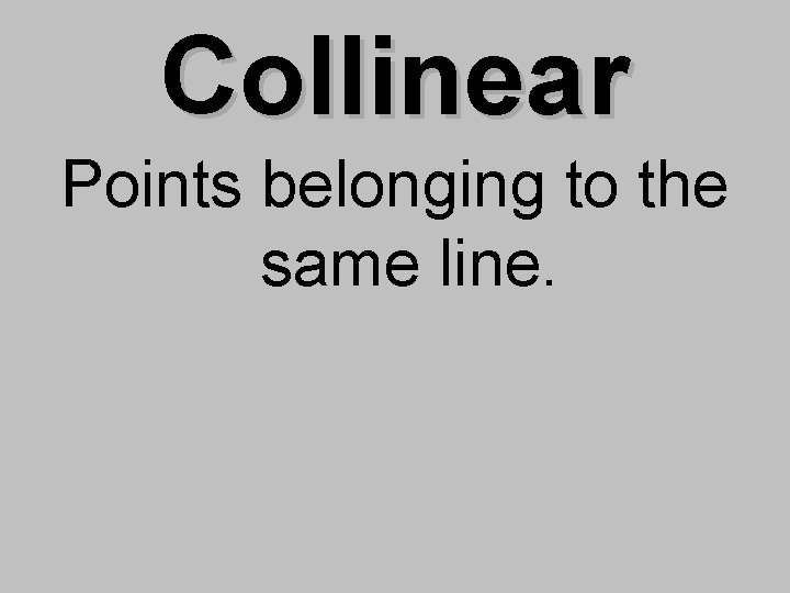 Collinear Points belonging to the same line. 