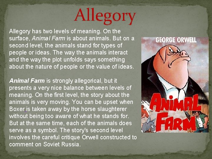 Allegory has two levels of meaning. On the surface, Animal Farm is about animals.