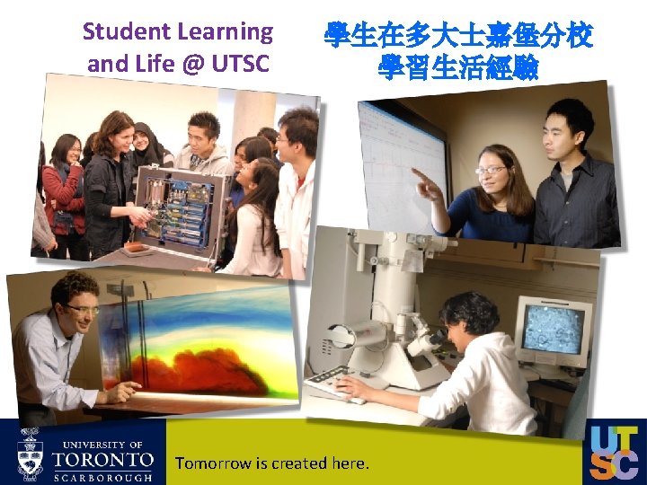 Student Learning and Life @ UTSC 學生在多大士嘉堡分校 學習生活經驗 Tomorrow is created here. 