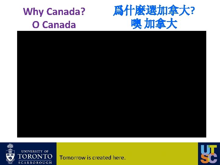 Why Canada? O Canada 爲什麽選加拿大? 噢 加拿大 Tomorrow is created here. 