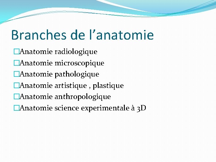 Branches de l’anatomie �Anatomie radiologique �Anatomie microscopique �Anatomie pathologique �Anatomie artistique , plastique �Anatomie