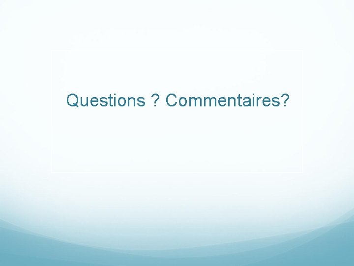 Questions ? Commentaires? 