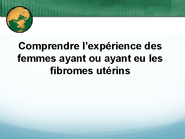 Comprendre l’expérience des femmes ayant ou ayant eu les fibromes utérins 