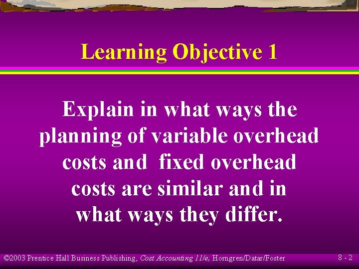 Learning Objective 1 Explain in what ways the planning of variable overhead costs and