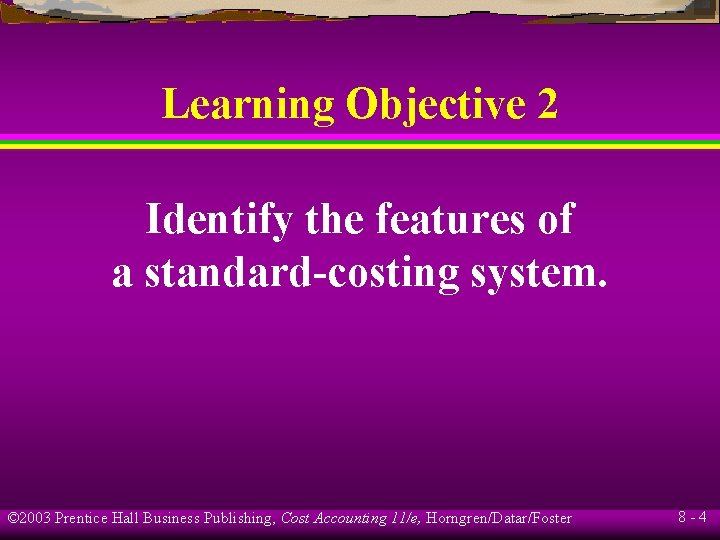 Learning Objective 2 Identify the features of a standard-costing system. © 2003 Prentice Hall