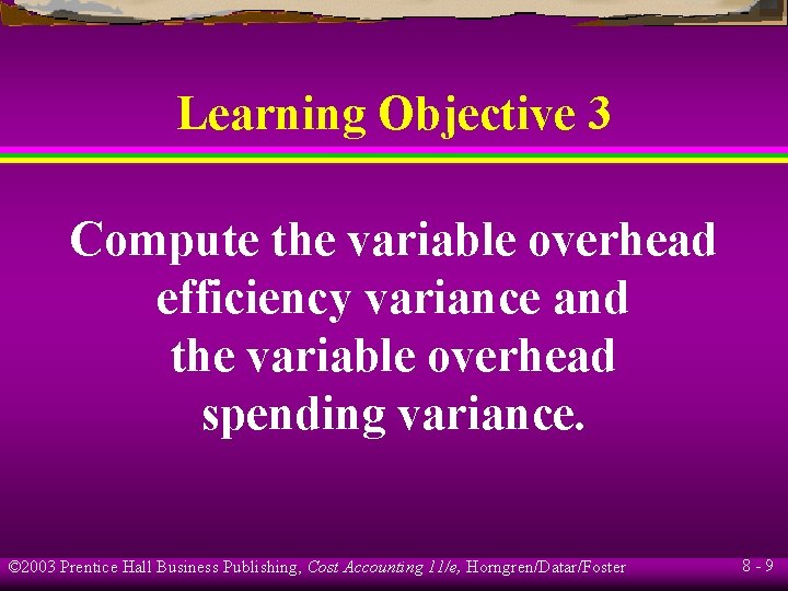 Learning Objective 3 Compute the variable overhead efficiency variance and the variable overhead spending